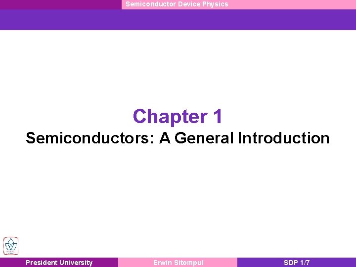 Semiconductor Device Physics Chapter 1 Semiconductors: A General Introduction President University Erwin Sitompul SDP Semiconductor Device Physics Chapter 1 Semiconductors: A General Introduction President University Erwin Sitompul SDP