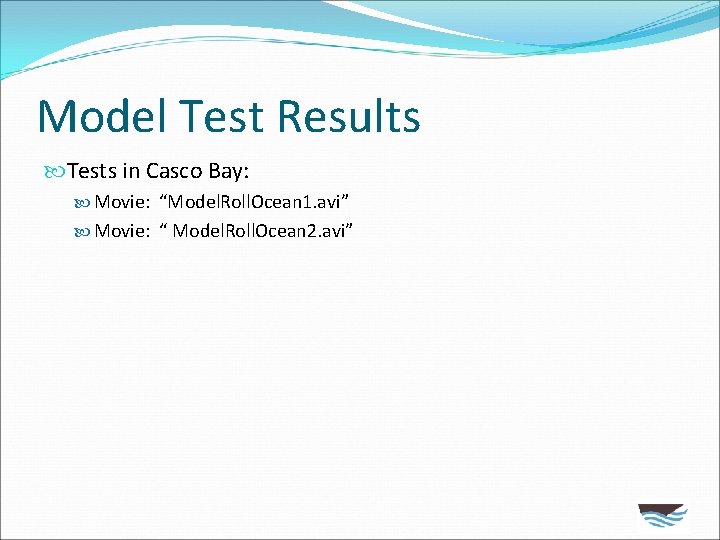 Model Test Results Tests in Casco Bay: Movie: “Model. Roll. Ocean 1. avi” Movie: