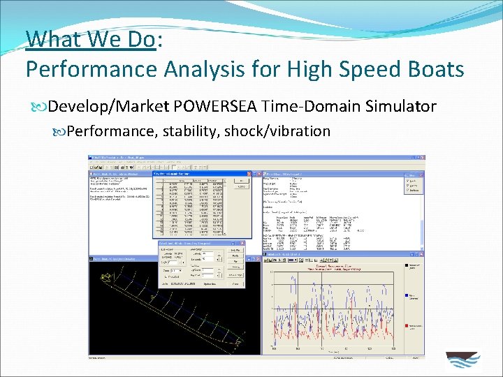 What We Do: Performance Analysis for High Speed Boats Develop/Market POWERSEA Time-Domain Simulator Performance,