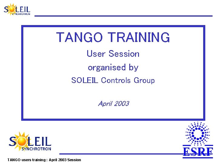 TANGO TRAINING User Session organised by SOLEIL Controls Group April 2003 TANGO users training