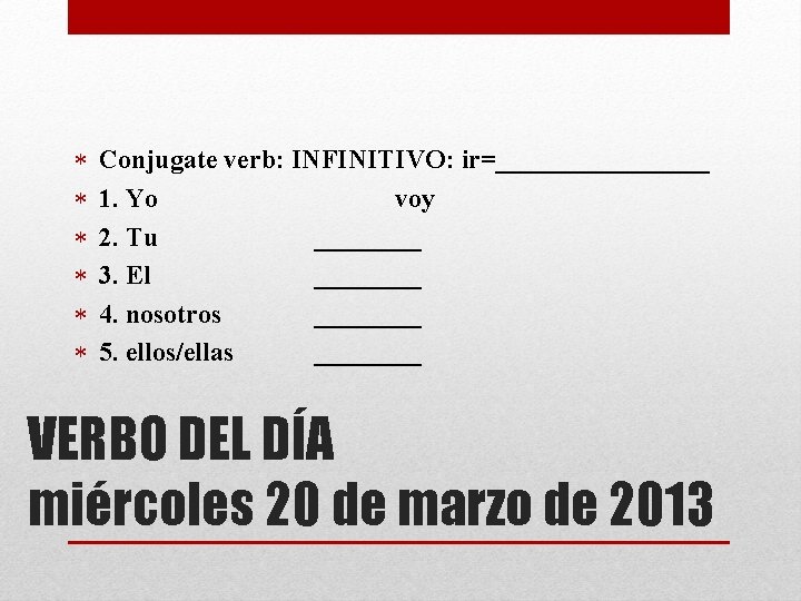  Conjugate verb: INFINITIVO: ir=________ 1. Yo voy 2. Tu ____ 3. El ____