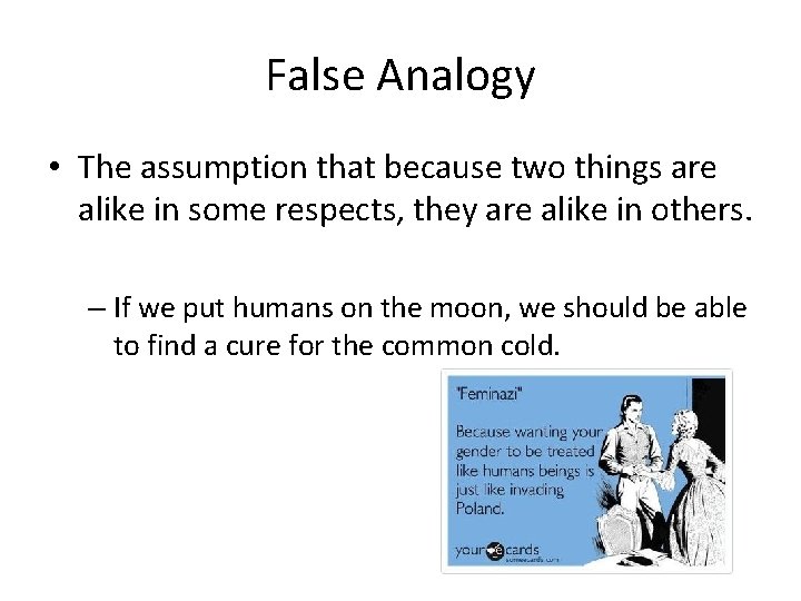 False Analogy • The assumption that because two things are alike in some respects,