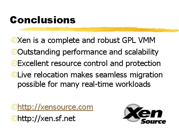 Conclusions ¾Xen is a complete and robust GPL VMM ¾Outstanding performance and scalability ¾Excellent