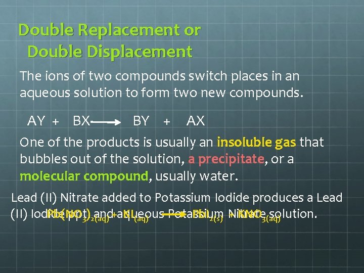 Double Replacement or Double Displacement The ions of two compounds switch places in an