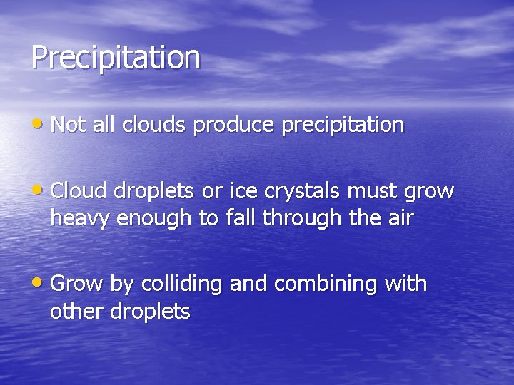 Precipitation • Not all clouds produce precipitation • Cloud droplets or ice crystals must