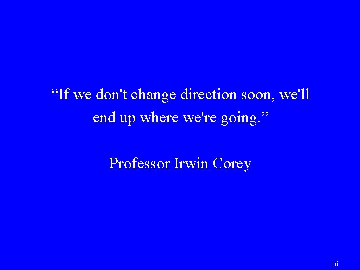 “If we don't change direction soon, we'll end up where we're going. ” Professor