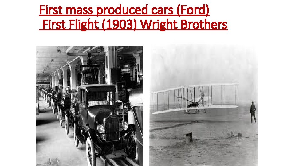 First mass produced cars (Ford) First Flight (1903) Wright Brothers 