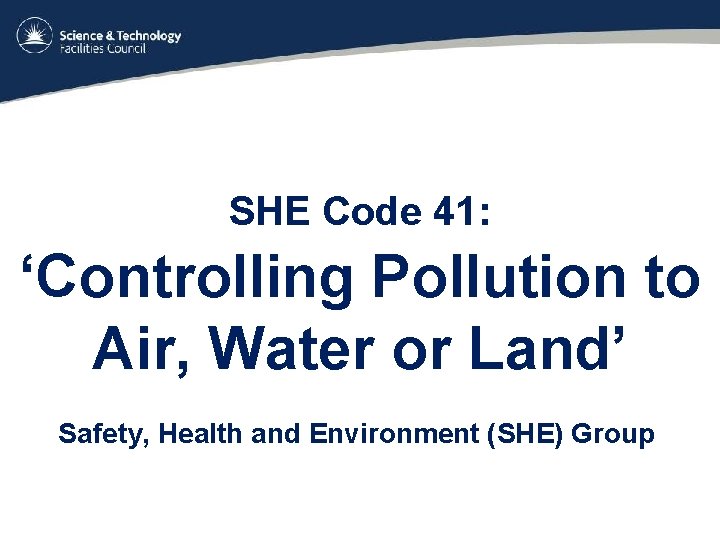 SHE Code 41: ‘Controlling Pollution to Air, Water or Land’ Safety, Health and Environment