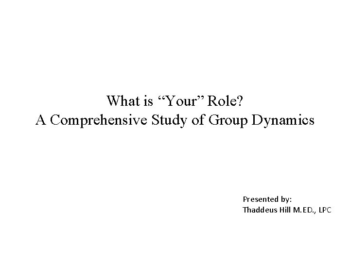 What is “Your” Role? A Comprehensive Study of Group Dynamics Presented by: Thaddeus Hill