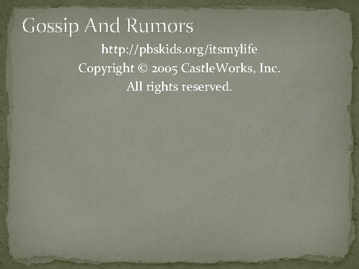 Gossip And Rumors http: //pbskids. org/itsmylife Copyright © 2005 Castle. Works, Inc. All rights