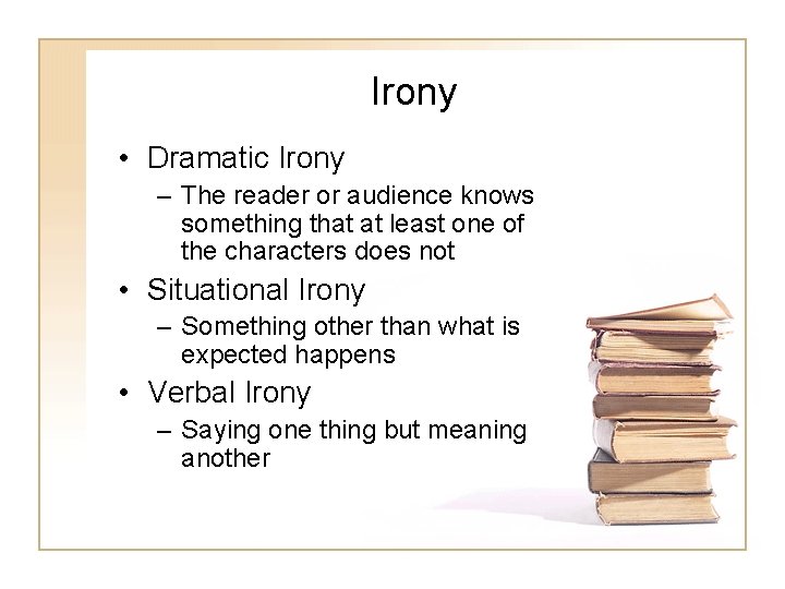 Irony • Dramatic Irony – The reader or audience knows something that at least