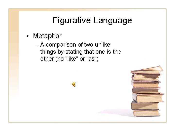 Figurative Language • Metaphor – A comparison of two unlike things by stating that