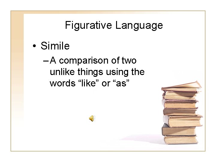 Figurative Language • Simile – A comparison of two unlike things using the words