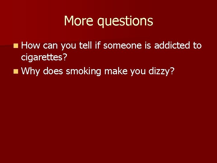 More questions n How can you tell if someone is addicted to cigarettes? n