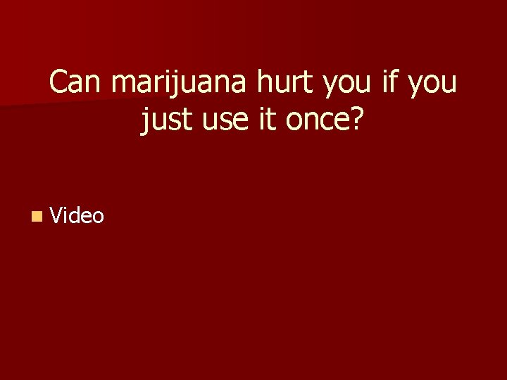 Can marijuana hurt you if you just use it once? n Video 