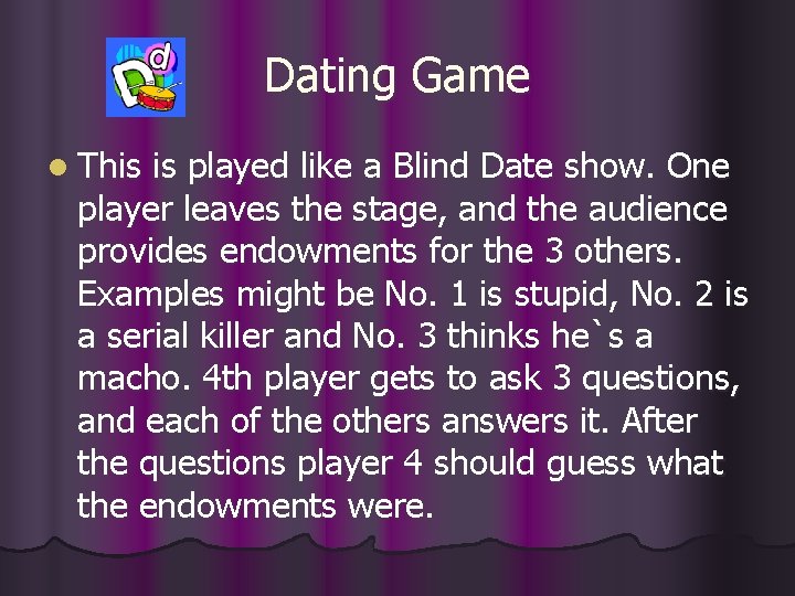 Dating Game l This is played like a Blind Date show. One player leaves