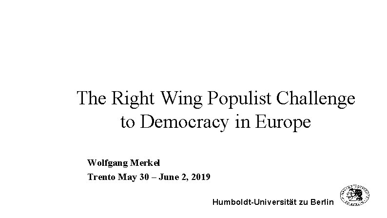 The Right Wing Populist Challenge to Democracy in Europe Wolfgang Merkel Trento May 30