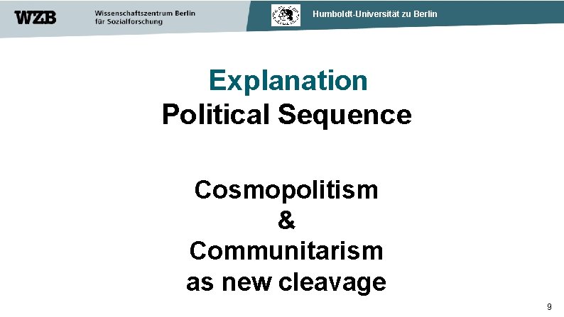 Humboldt-Universität zu Berlin Explanation Political Sequence Cosmopolitism & Communitarism as new cleavage 9 