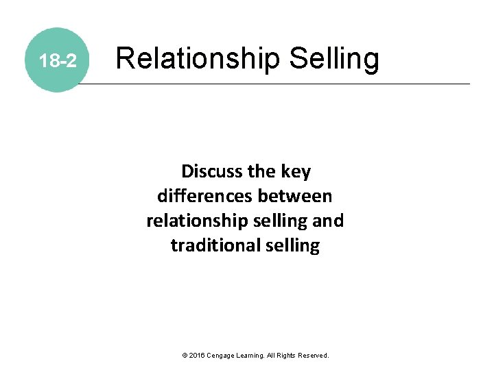 18 -2 Relationship Selling Discuss the key differences between relationship selling and traditional selling