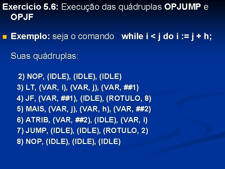 Exercício 5. 6: Execução das quádruplas OPJUMP e OPJF n Exemplo: seja o comando