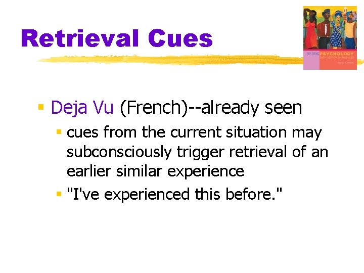 Retrieval Cues § Deja Vu (French)--already seen § cues from the current situation may