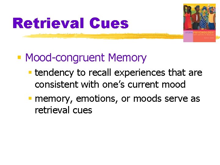 Retrieval Cues § Mood-congruent Memory § tendency to recall experiences that are consistent with