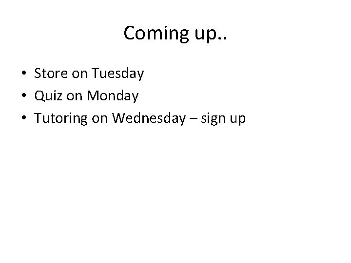 Coming up. . • Store on Tuesday • Quiz on Monday • Tutoring on