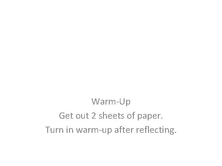 Warm-Up Get out 2 sheets of paper. Turn in warm-up after reflecting. 