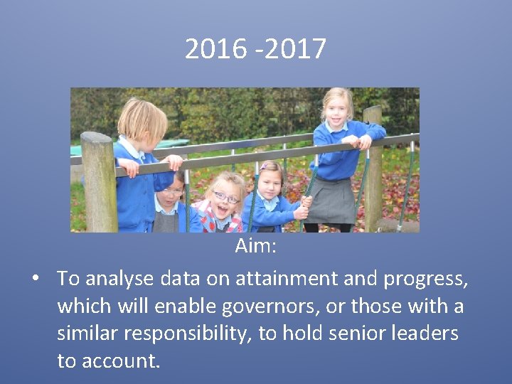 2016 -2017 Aim: • To analyse data on attainment and progress, which will enable