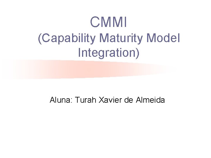 CMMI (Capability Maturity Model Integration) Aluna: Turah Xavier de Almeida 