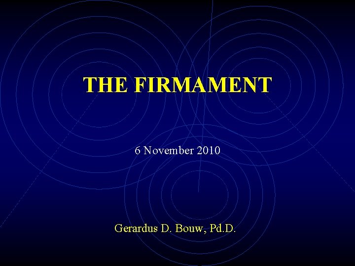 THE FIRMAMENT 6 November 2010 Gerardus D. Bouw, Pd. D. 