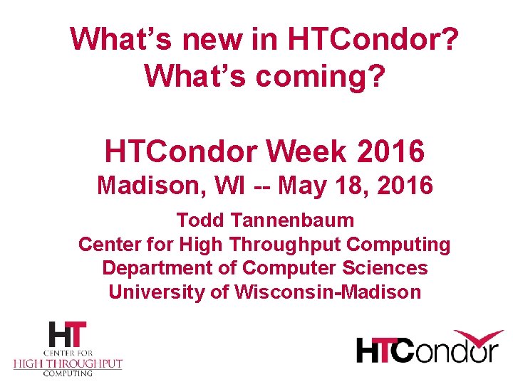 What’s new in HTCondor? What’s coming? HTCondor Week 2016 Madison, WI -- May 18,