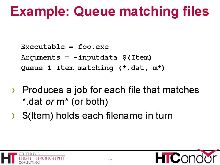 Example: Queue matching files Executable = foo. exe Arguments = -inputdata $(Item) Queue 1