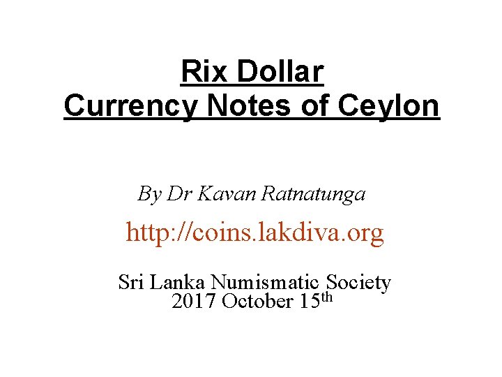 Rix Dollar Currency Notes of Ceylon By Dr Kavan Ratnatunga http: //coins. lakdiva. org