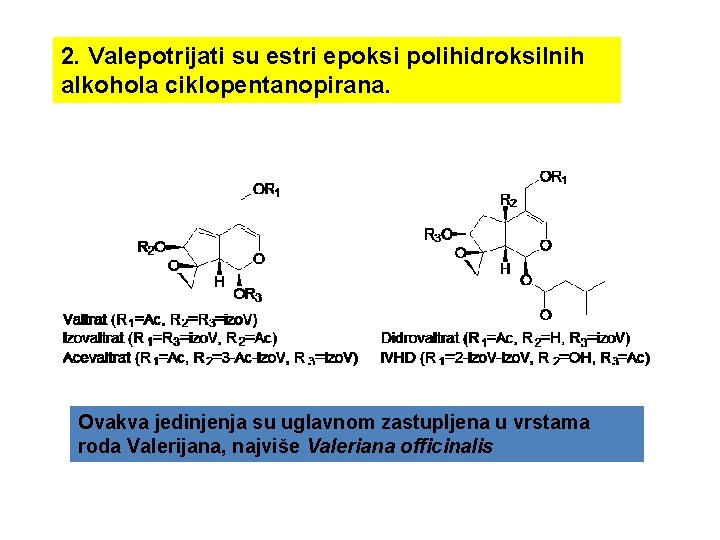 2. Valepotrijati su estri epoksi polihidroksilnih alkohola ciklopentanopirana. Ovakva jedinjenja su uglavnom zastupljena u