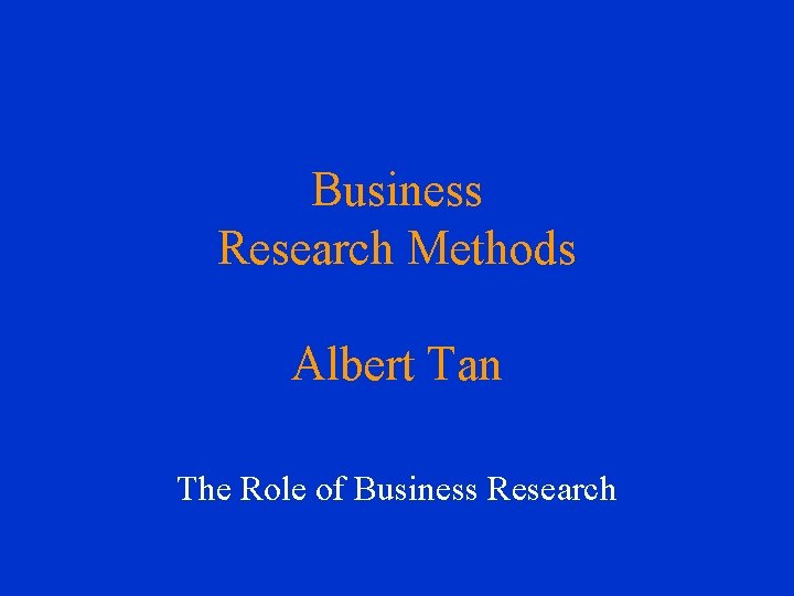 Business Research Methods Albert Tan The Role of Business Research 