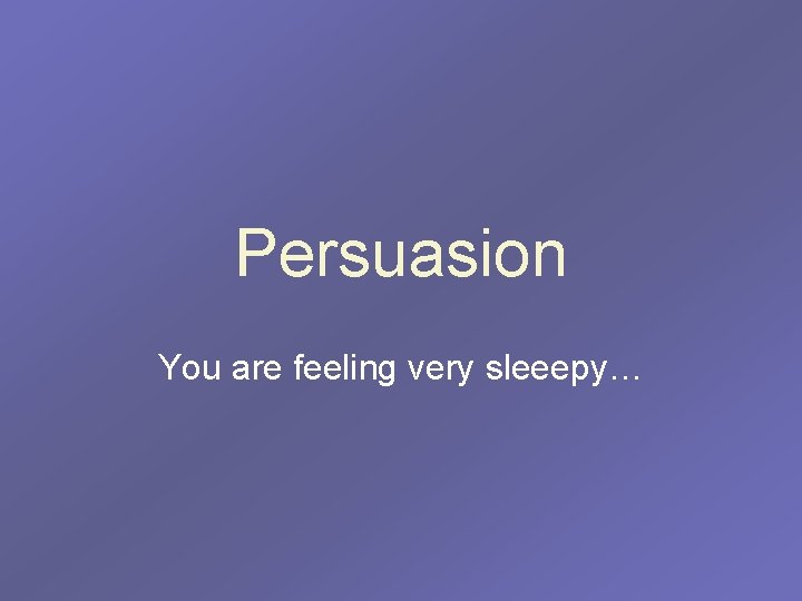 Persuasion You are feeling very sleeepy… 