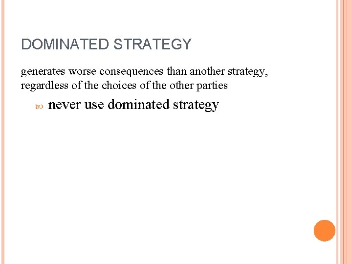 DOMINATED STRATEGY generates worse consequences than another strategy, regardless of the choices of the