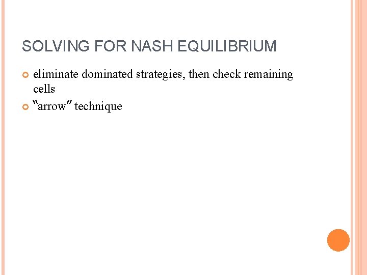 SOLVING FOR NASH EQUILIBRIUM eliminate dominated strategies, then check remaining cells “arrow” technique 