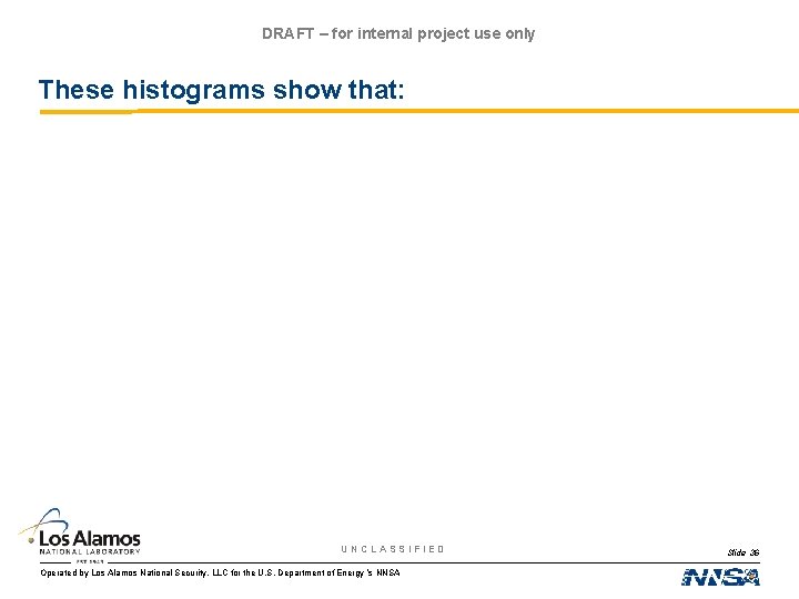 DRAFT – for internal project use only These histograms show that: UNCLASSIFIED Operated by