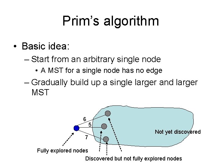 Prim’s algorithm • Basic idea: – Start from an arbitrary single node • A