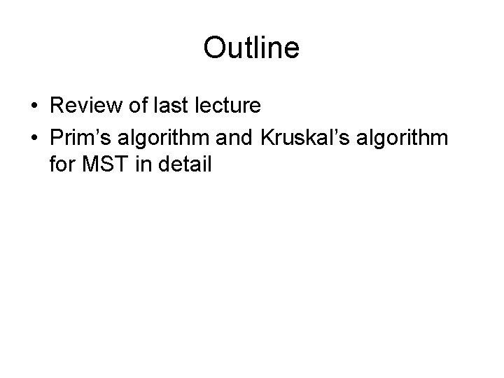 Outline • Review of last lecture • Prim’s algorithm and Kruskal’s algorithm for MST