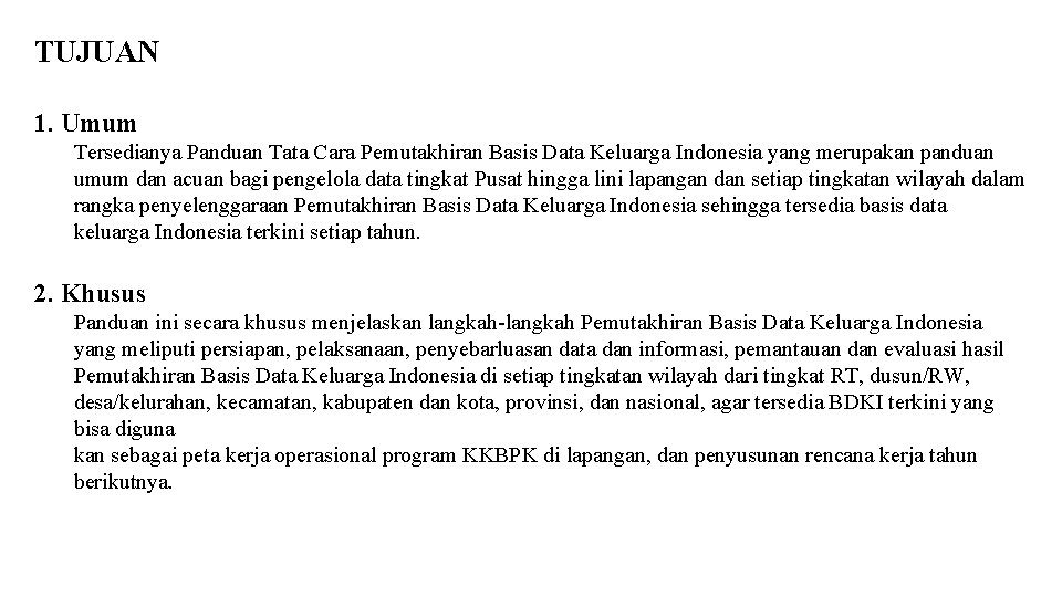 TUJUAN 1. Umum Tersedianya Panduan Tata Cara Pemutakhiran Basis Data Keluarga Indonesia yang merupakan TUJUAN 1. Umum Tersedianya Panduan Tata Cara Pemutakhiran Basis Data Keluarga Indonesia yang merupakan