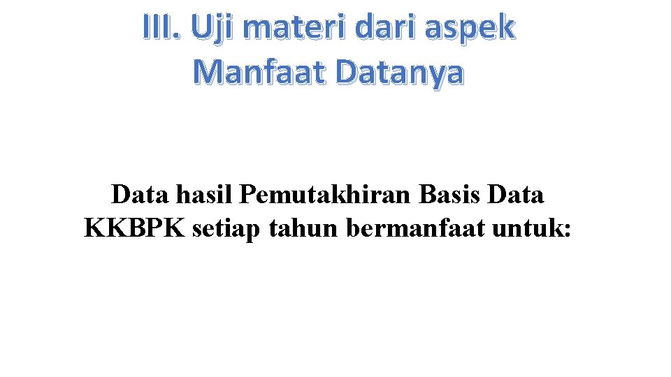 III. Uji materi dari aspek Manfaat Datanya Data hasil Pemutakhiran Basis Data KKBPK setiap