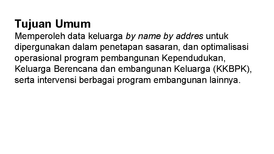 Tujuan Umum Memperoleh data keluarga by name by addres untuk dipergunakan dalam penetapan sasaran, Tujuan Umum Memperoleh data keluarga by name by addres untuk dipergunakan dalam penetapan sasaran,