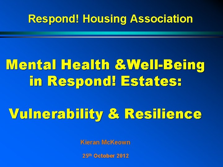 Respond! Housing Association Mental Health &Well-Being in Respond! Estates: Vulnerability & Resilience Kieran Mc.