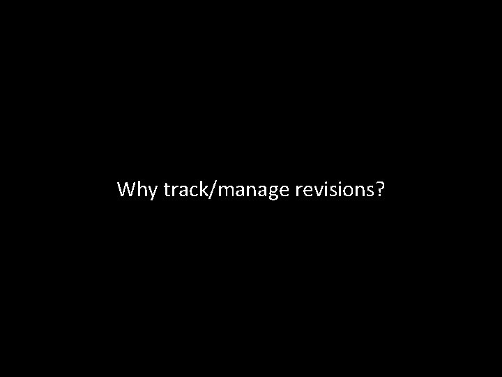 Why track/manage revisions? 