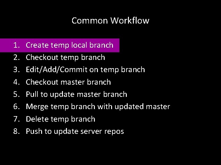 Common Workflow 1. 2. 3. 4. 5. 6. 7. 8. Create temp local branch