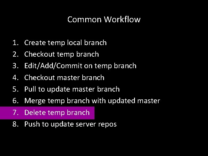 Common Workflow 1. 2. 3. 4. 5. 6. 7. 8. Create temp local branch