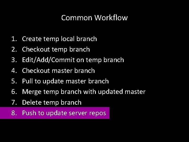 Common Workflow 1. 2. 3. 4. 5. 6. 7. 8. Create temp local branch